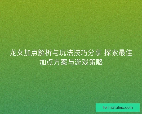 龙女加点解析与玩法技巧分享 探索最佳加点方案与游戏策略