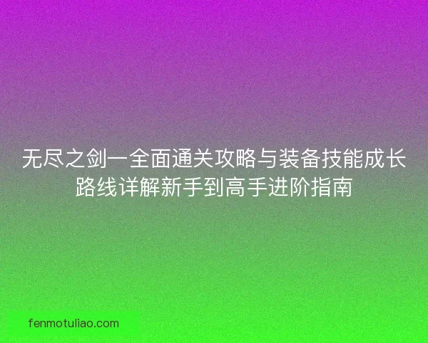 无尽之剑一全面通关攻略与装备技能成长路线详解新手到高手进阶指南